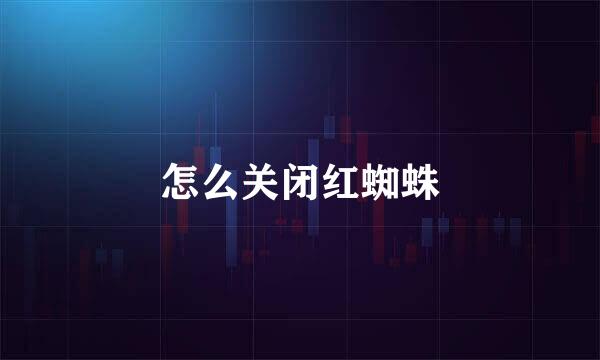 怎么关闭红蜘蛛