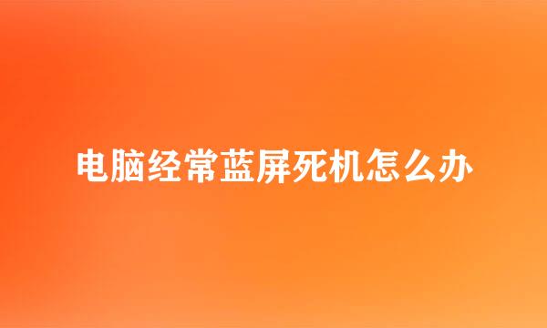 电脑经常蓝屏死机怎么办