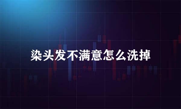 染头发不满意怎么洗掉