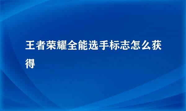 王者荣耀全能选手标志怎么获得
