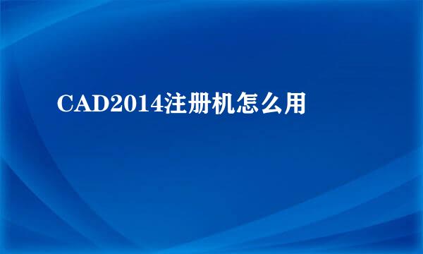 CAD2014注册机怎么用