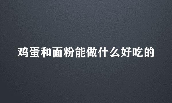 鸡蛋和面粉能做什么好吃的