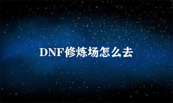 DNF修炼场怎么去