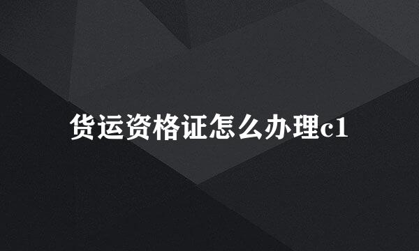 货运资格证怎么办理c1
