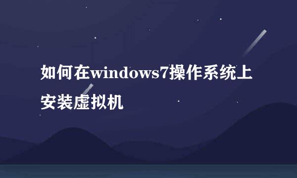 如何在windows7操作系统上安装虚拟机