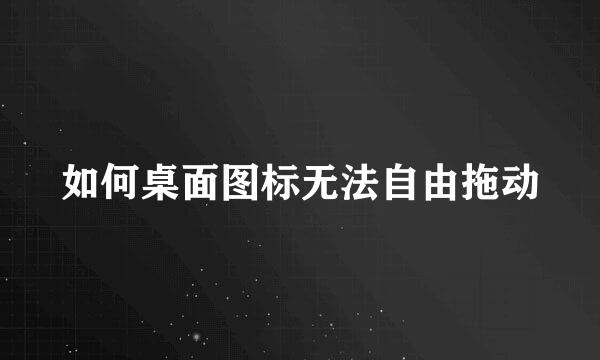如何桌面图标无法自由拖动