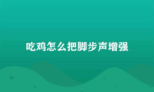 吃鸡怎么把脚步声增强