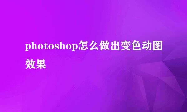 photoshop怎么做出变色动图效果