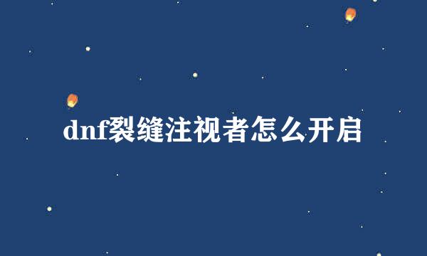 dnf裂缝注视者怎么开启