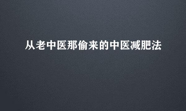 从老中医那偷来的中医减肥法