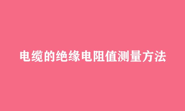 电缆的绝缘电阻值测量方法