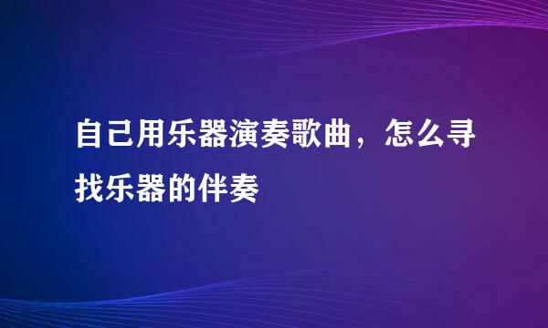 自己用乐器演奏歌曲，怎么寻找乐器的伴奏