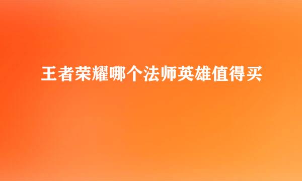 王者荣耀哪个法师英雄值得买