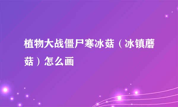 植物大战僵尸寒冰菇（冰镇蘑菇）怎么画