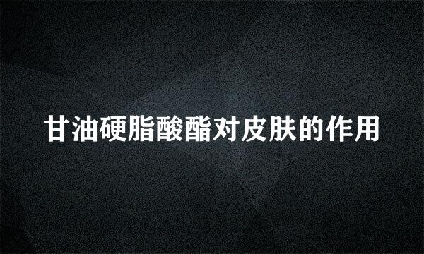 甘油硬脂酸酯对皮肤的作用