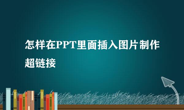 怎样在PPT里面插入图片制作超链接