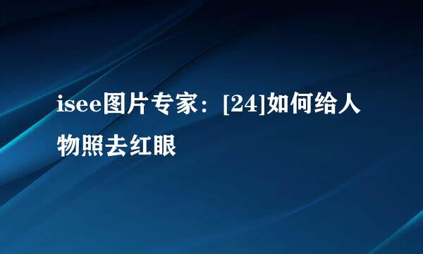 isee图片专家：[24]如何给人物照去红眼