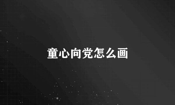 童心向党怎么画