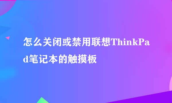 怎么关闭或禁用联想ThinkPad笔记本的触摸板