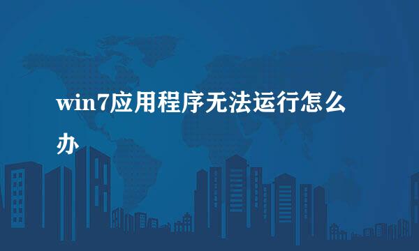 win7应用程序无法运行怎么办