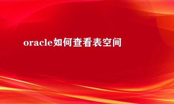oracle如何查看表空间