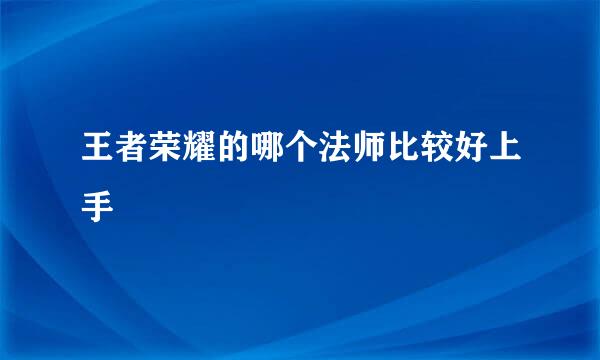 王者荣耀的哪个法师比较好上手
