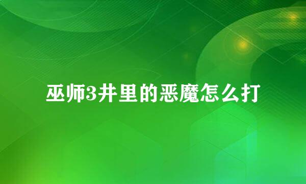 巫师3井里的恶魔怎么打