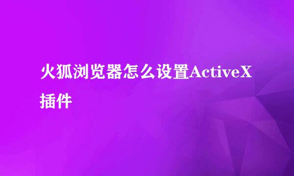 火狐浏览器怎么设置ActiveX插件