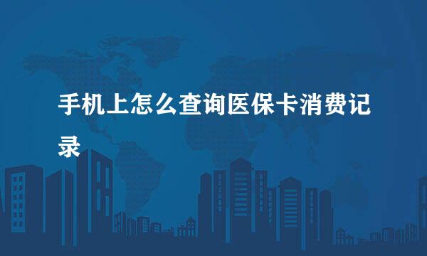 手机上怎么查询医保卡消费记录