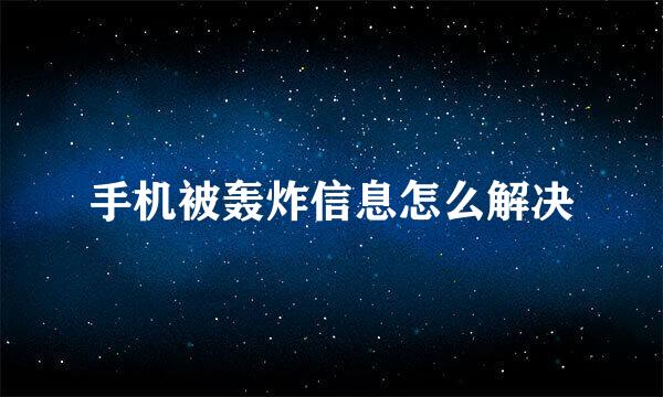 手机被轰炸信息怎么解决