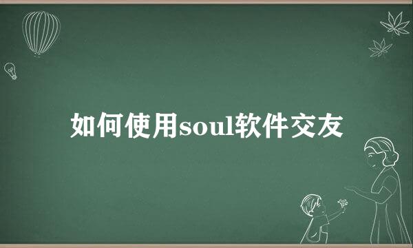 如何使用soul软件交友