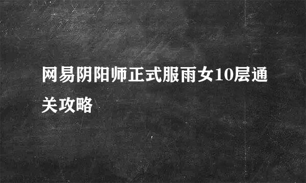 网易阴阳师正式服雨女10层通关攻略