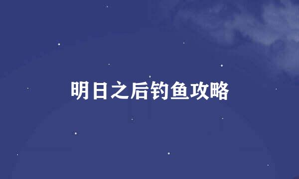 明日之后钓鱼攻略