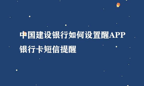 中国建设银行如何设置醒APP银行卡短信提醒