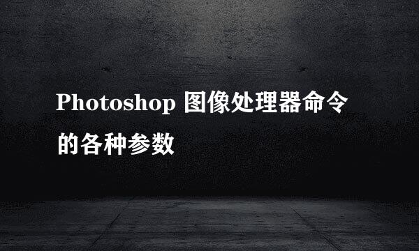 Photoshop 图像处理器命令的各种参数