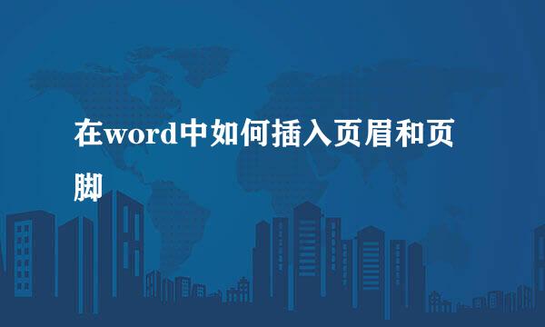 在word中如何插入页眉和页脚