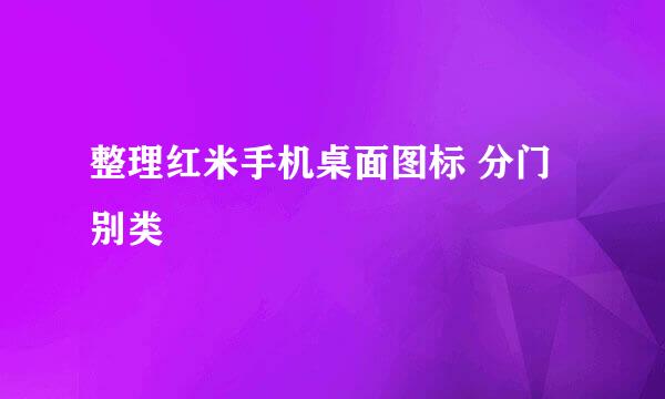 整理红米手机桌面图标 分门别类
