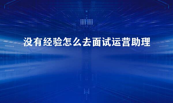 没有经验怎么去面试运营助理
