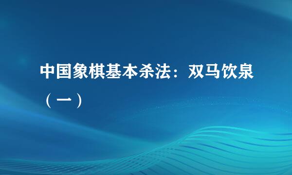 中国象棋基本杀法：双马饮泉（一）