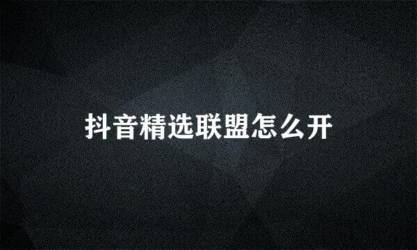 抖音精选联盟怎么开