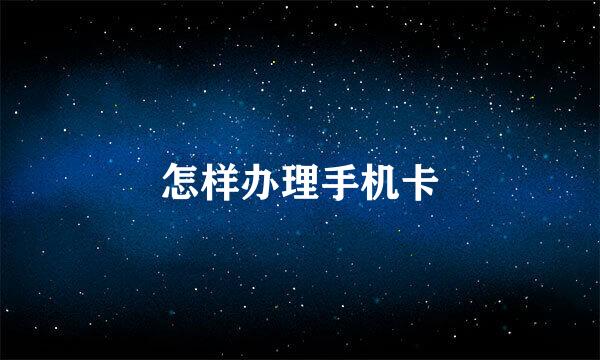 怎样办理手机卡