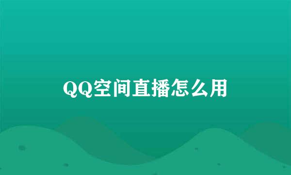 QQ空间直播怎么用