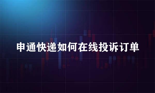 申通快递如何在线投诉订单