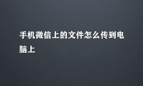 手机微信上的文件怎么传到电脑上