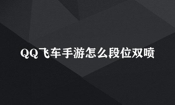 QQ飞车手游怎么段位双喷