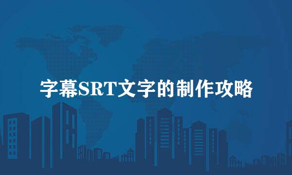 字幕SRT文字的制作攻略