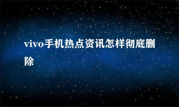 vivo手机热点资讯怎样彻底删除
