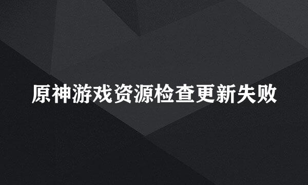 原神游戏资源检查更新失败