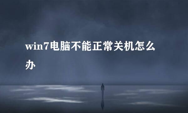 win7电脑不能正常关机怎么办