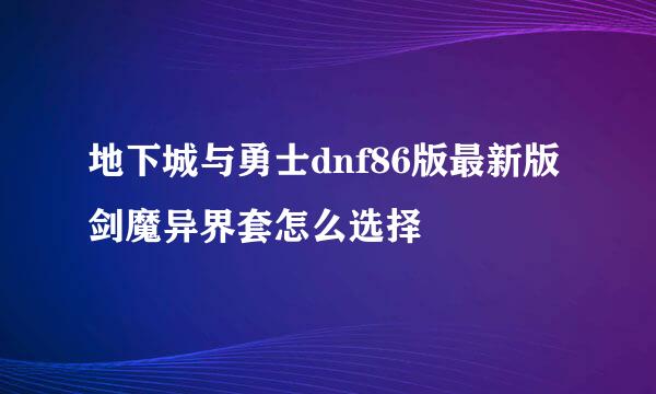 地下城与勇士dnf86版最新版剑魔异界套怎么选择